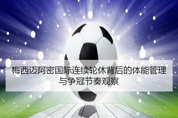 梅西迈阿密国际连续轮休背后的体能管理与争冠节奏观察